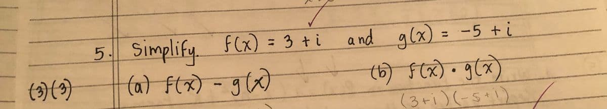 (3) (3)
5.
Simplify f(x) = 3 + i
(a) f(x) = g(x)
f(x) = 3 +i and g(x) = -5 + i
(b) F(x) • 9 (x)
(3+1)(-5+1)