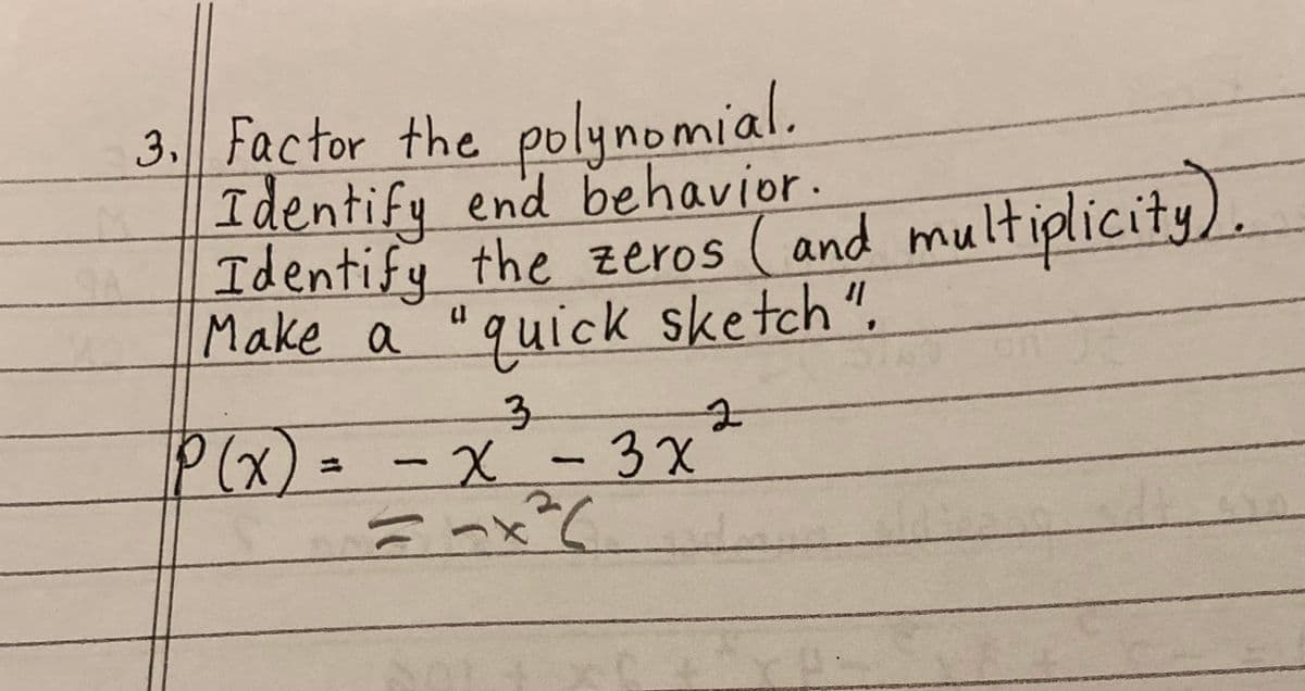 3. Factor the polynomial.
Identify end behavior.
Identify the zeros (and multiplicity).
Make a "quick sketch".
3
2
P(x) = -x
- x - 3x²
== x²(