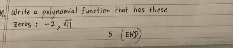 31. Write a polynomial function that has these
Zeros :
-2, T
5 (END)