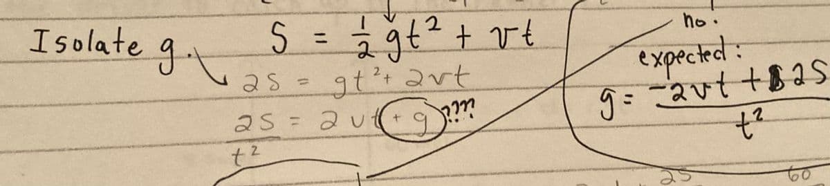 Isolate
g.
5 = 2/2 gt² + vt
2
gt² + avt
????
25 =
25 = 2 ut(+
t²
no.
expected :
9= 2vt +25
t²