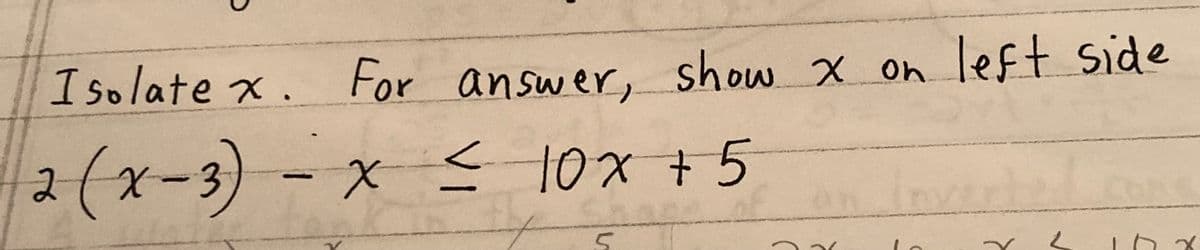 Isolatex. For answer, show x on left side
2 (x-3) - x ≤ 10x + 5
VI
5
(
Y
2