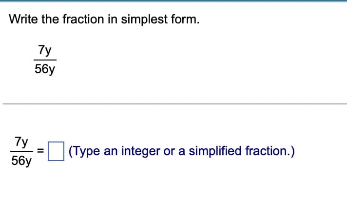Write the fraction in simplest form.
7y
56у
7y
|(Type an integer or a simplified fraction.)
%3D
56у
II
