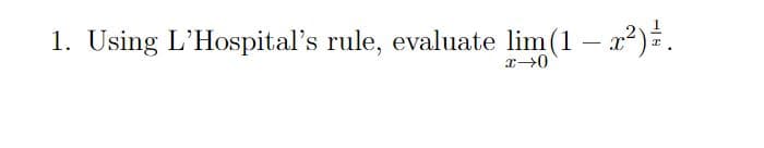 1. Using L'Hospital's rule, evaluate lim(1 – x2).
