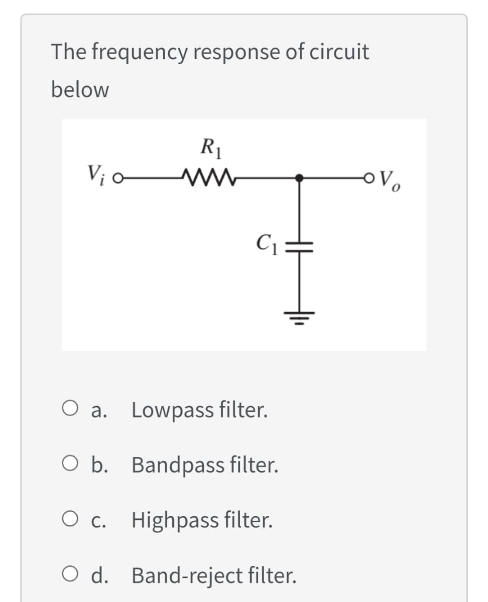 The frequency response of circuit
below
R1
V¡ o
C1
O a. Lowpass filter.
O b. Bandpass filter.
O c. Highpass filter.
O d. Band-reject filter.
루
