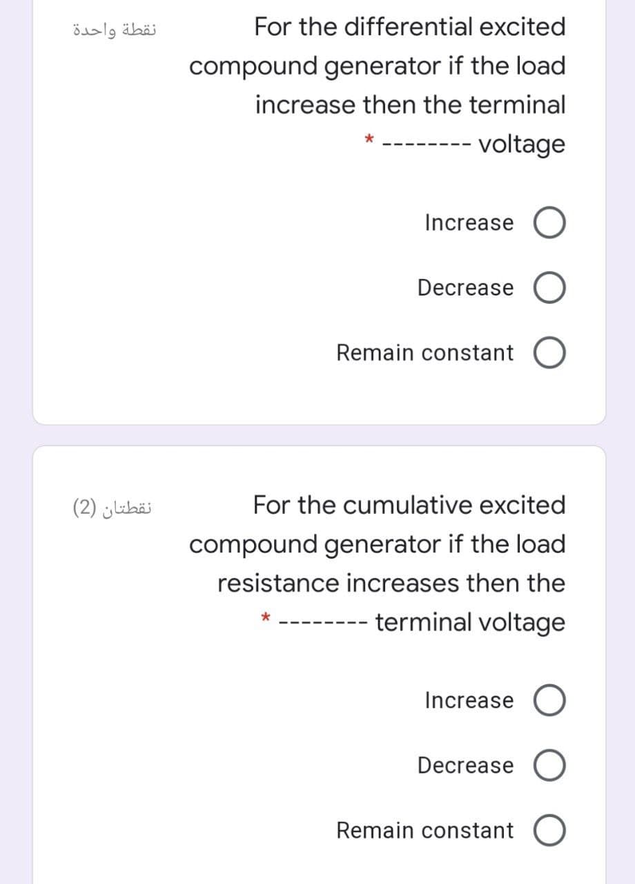 نقطة واحدة
For the differential excited
compound generator if the load
increase then the terminal
voltage
Increase
Decrease
Remain constant
نقطتان )2(
For the cumulative excited
compound generator if the load
resistance increases then the
terminal voltage
Increase
Decrease
Remain constant
