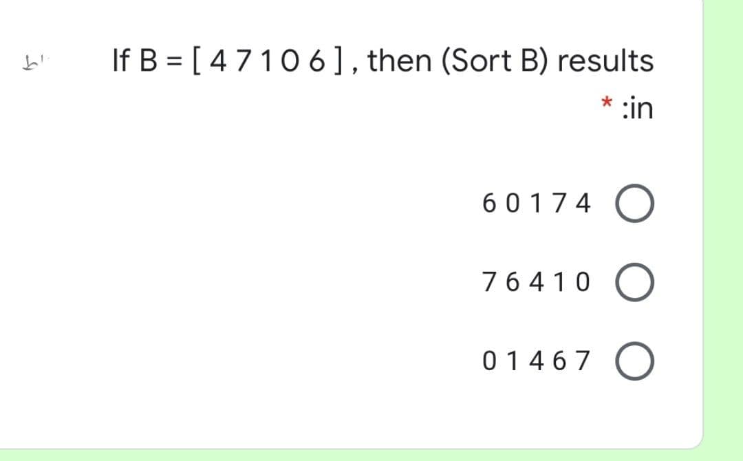 If B = [ 4710 6], then (Sort B) results
* :in
60174 O
76410
01467
