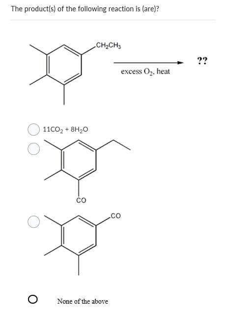 The product(s) of the following reaction is (are)?
11CO2 + 8H2O
CH2CH3
CO
.CO
None of the above
excess O₂, heat
??