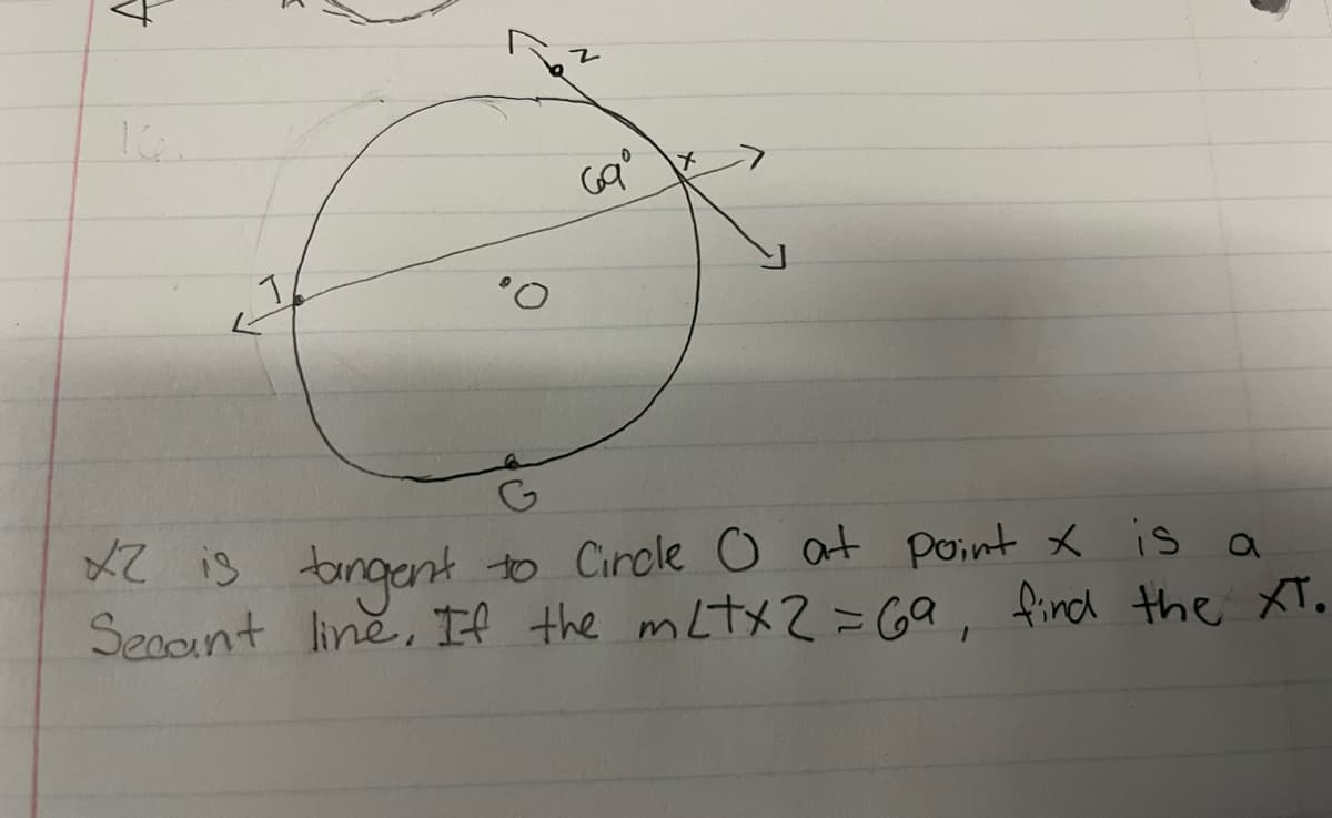 T
16
G
X2 is tangent to Circle 0 at point x is a
Secant line. If the ml+x2 = 69, find the XT.
69⁰