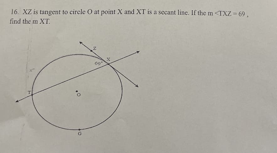 16. XZ is tangent to circle O at point X and XT is a secant line. If the m <TXZ = 69,
find the m XT.
T
O
G
N
69⁰
X