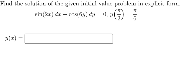 Find the solution of the given initial value problem in explicit form.
71
ㅠ
sin(2x) dx + cos(6y) dy = 0, y
6
y(x) =
=