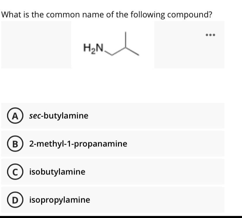 What is the common name of the following compound?
H2N.
A
sec-butylamine
B) 2-methyl-1-propanamine
(c) isobutylamine
D isopropylamine
