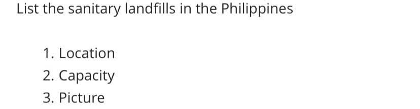 List the sanitary landfills in the Philippines
1. Location
2. Capacity
3. Picture
