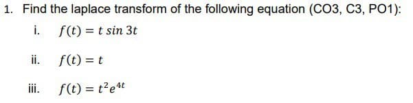 1. Find the laplace transform of the following equation (CO3, C3, PO1):
i.
f(t) = t sin 3t
f(t) = t
f(t) = t²e4t
ii.