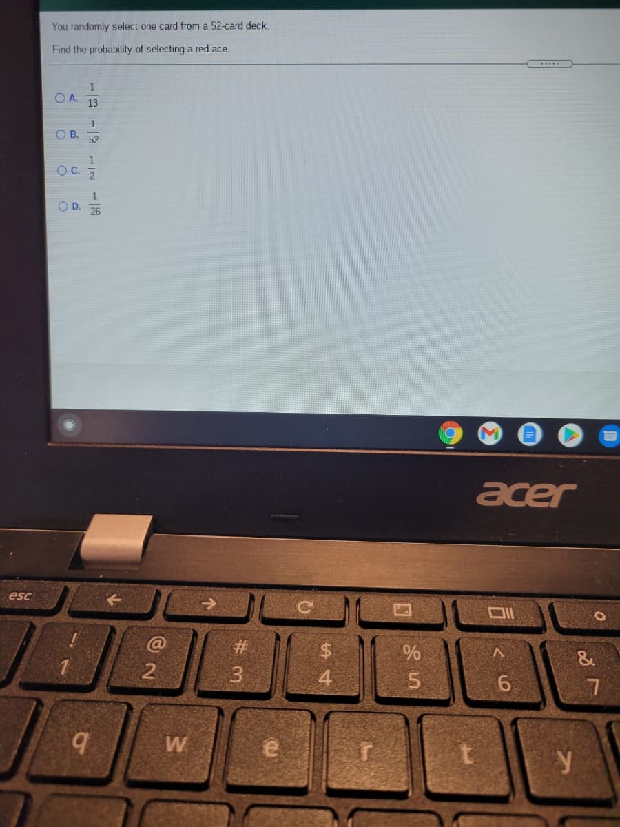 You randomly select one card from a 52-card deck.
Find the probability of selecting a red ace.
O A.
13
1
O B. 52
1
O C. 2
OD.
26
acer
esc
&
4
6.
b.
W
# 3
1/8
