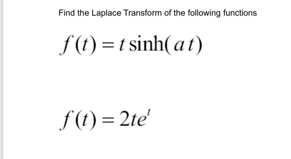 Find the Laplace Transform of the following functions
f (t) = t sinh( at)
f (t) = 2te'
