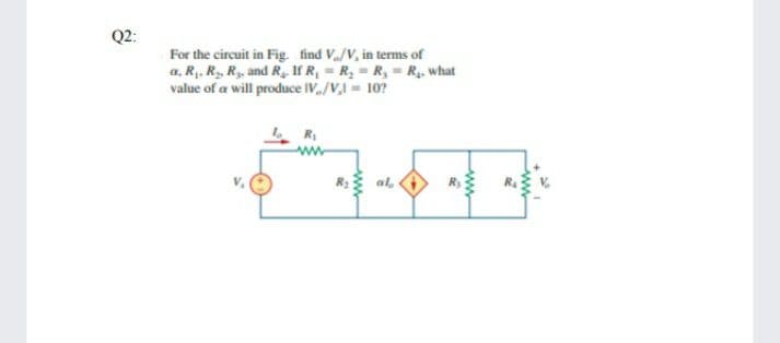 Q2:
For the circuit in Fig. find Va/V, in terms of
a, R,. R,. Ry, and R If R, = R, = R, = R. what
value of a will produce IV./V, = 10?
R: al,
ww
