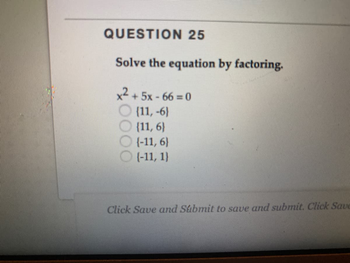 QUESTION 25
Solve the equation by factoring.
x+5x-66% D0
O 11,-6)
(11, 6)
O+11, 6)
O +11, 1)
Click Save and Shbmit to save and submit. Click Save
