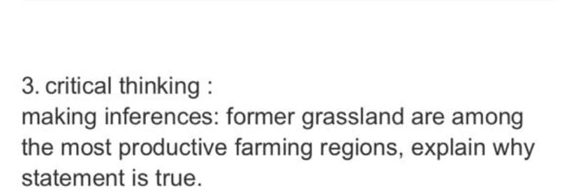 3. critical thinking :
making inferences: former grassland are among
the most productive farming regions, explain why
statement is true.
