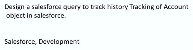 Design a salesforce query to track history Tracking of Account
object in salesforce.
Salesforce, Development
