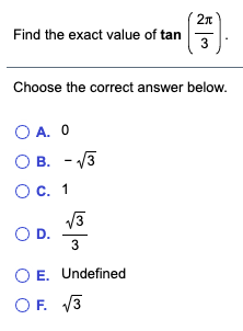 2n
Find the exact value of tan
3
Choose the correct answer below.
O A. O
О в. -3
О с. 1
OD.
3
O E. Undefined
OF. V3
