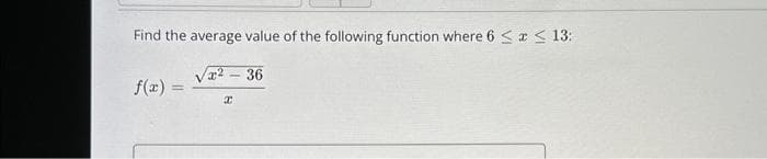 Find the average value of the following function where 6 ≤x≤ 13:
f(x) =
x² - 36
I