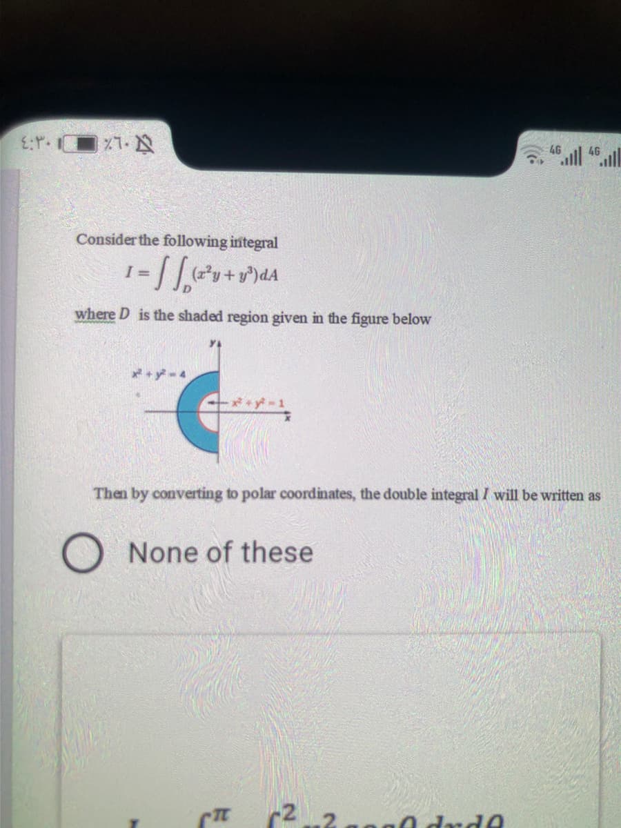 :r.■×1-及
4G
4G
Consider the following integral
I =
where D is the shaded region given in the figure below
+ y 4
-y-1
Then by converting to polar coordinates, the double integral I will be written as
O None of these
0 drd0
