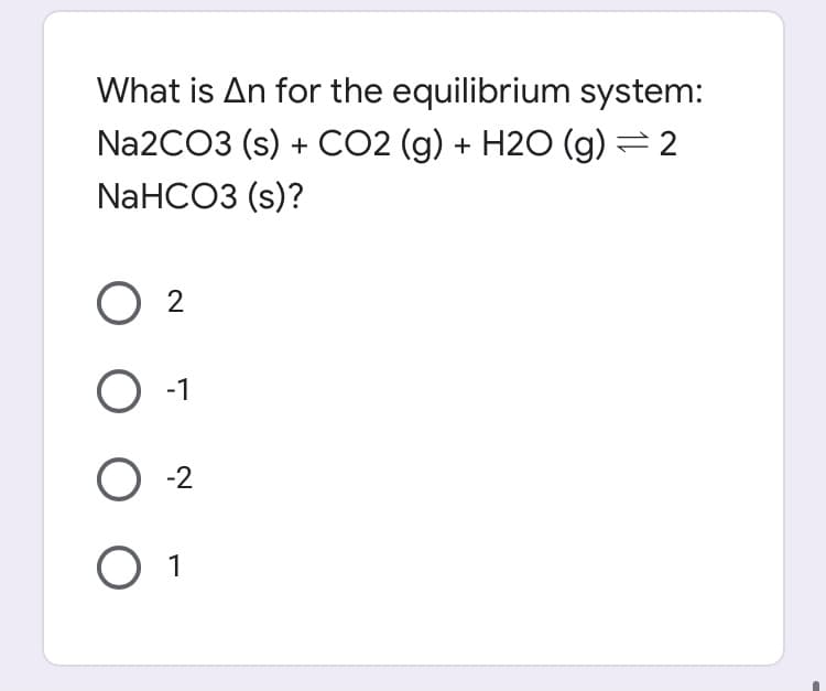 What is An for the equilibrium system:
Na2CO3 (s) + CO2 (g) + H2O (g) =2
NaHCO3 (s)?
O 2
О 1
O -2
O 1
