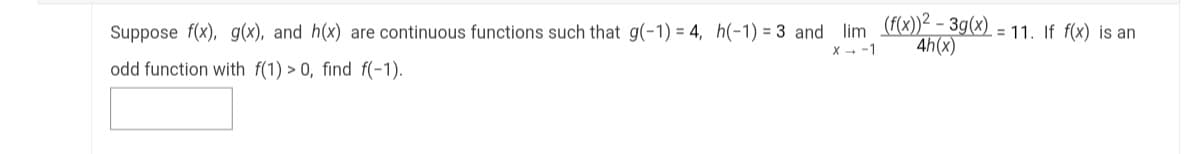 Suppose f(x), g(x), and h(x) are continuous functions such that g(-1) = 4, h(-1)=3 and lim (f(x))² - 3g(x) = 11. If f(x) is an
X→ -1
4h(x)
odd function with f(1) > 0, find f(-1).