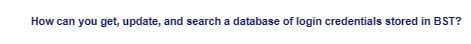 How can you get, update, and search a database of login credentials stored in BST?