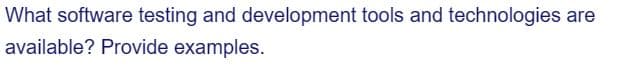 What software testing and development tools and technologies are
available? Provide examples.