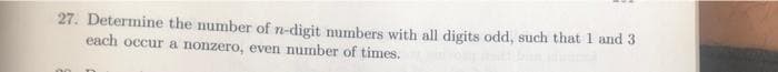 27. Determine the number of n-digit numbers with all digits odd, such that 1 and 3
each occur a nonzero, even number of times.
