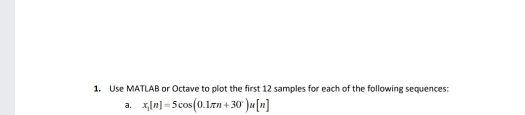 1. Use MATLAB or Octave to plot the first 12 samples for each of the following sequences:
a. x[n]=5cos (0.1лn+30°)u[n]