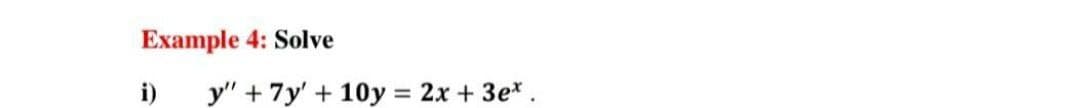 Example 4: Solve
i)
y" + 7y' + 10y = 2x + 3e*.
%3D
