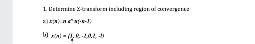1. Determine Z-transform including region of convergence
a) x(n)=n a" u(-n-1)
b) x(n) = {1, 0, -1,0,1, -1)
