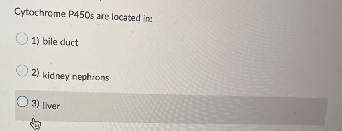 Cytochrome P450s are located in:
1) bile duct
2) kidney nephrons
3) liver