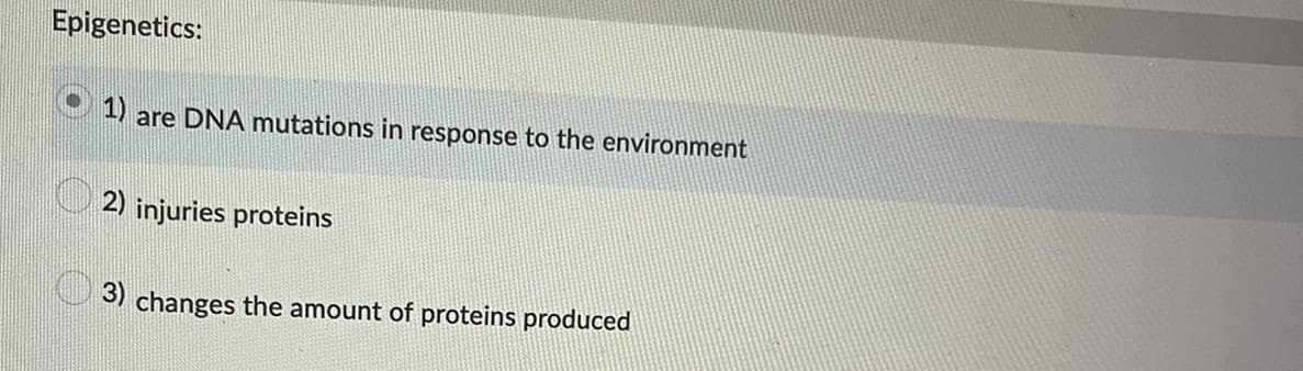 Epigenetics:
1) are DNA mutations in response to the environment
2) injuries proteins
3) changes the amount of proteins produced