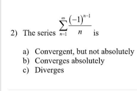 (-1)-1
Σ
2) The series n=1
n
is
a) Convergent, but not absolutely
b) Converges absolutely
c) Diverges
