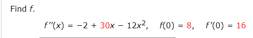 Find f.
f"(x) = -2 + 30x – 12x2, f(0) = 8, f'(0) = 16
