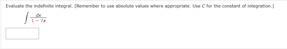 Evaluate the indefinite integral. (Remember to use absolute values where appropriate. Use C for the constant of integration.)
dx
1 - 7x
