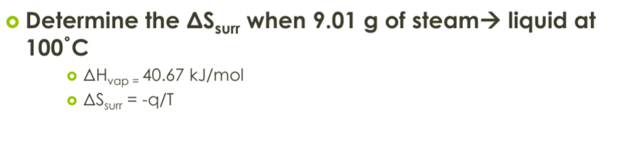 o Determine the AS surr when 9.01 g of steam→ liquid at
100°C
AHvap = 40.67 kJ/mol
• AS surr = -q/T