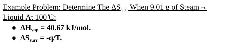 -
Example Problem: Determine The AS surr When 9.01 g of Steam
Liquid At 100°C:
• AHvap = 40.67 kJ/mol.
ΔΗναρ
• AS surr = -q/T.