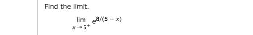 Find the limit.
lim e8/(5 - x)
