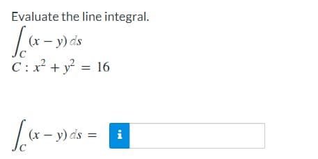 Evaluate the line integral.
(x - y) ds
C
C: x² + y² = 16
[(x−y) =
C
(x - y) ds i