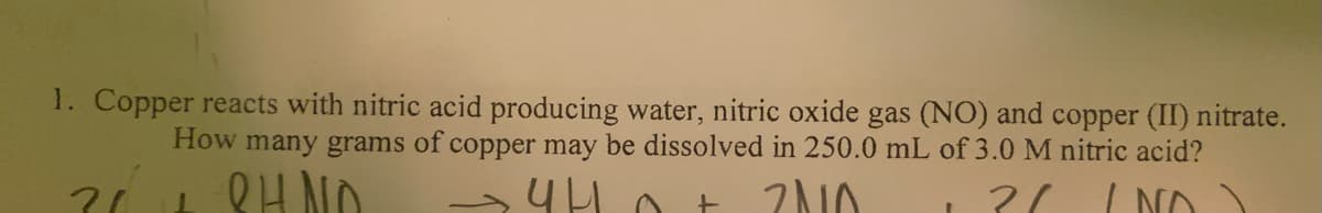 1. Copper reacts with nitric acid producing water, nitric oxide gas (NO) and copper (II) nitrate.
How many grams of copper may be dissolved in 250.0 mL of 3.0 M nitric acid?
2/ INA
