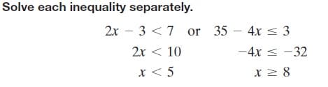 Solve each inequality separately.
2x – 3 <7 or 35 – 4x < 3
2х < 10
-4x < -32
x < 5
