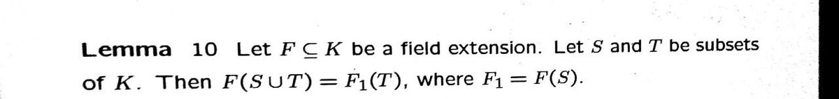 Lemma 10 Let FCK be a field extension. Let S and I be subsets
of K. Then F(SUT) = F₁(T), where F₁: F(S).
=