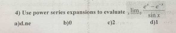 e -e
4) Use power series expansions to evaluate ,lim,
sin x
a)d.ne
b)0
c)2
d)1
