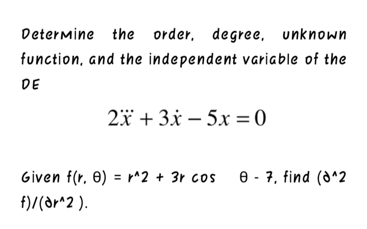 Determine the order, degree, unknown
function, and the independent variable of the
DE
2x + 3x – 5x = 0
Given f(r, 0) = r^2 + 3r coS
e - 7, find (d^2
f)/(dr^2 ).
