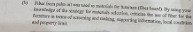 (b) Fiber from palm oil was used as materials for famiturn (ber bound). By wing your
knowlolges of the stadcg foe mavenals selection citicioe feae of fer fore the
feminare in terms of screening and ranking, supporting information, local condition
and property limit