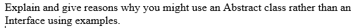 Explain and give:
Interface using examples.
why you mighti
use an Abstract class rather than an
reasons
